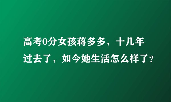 高考0分女孩蒋多多，十几年过去了，如今她生活怎么样了？