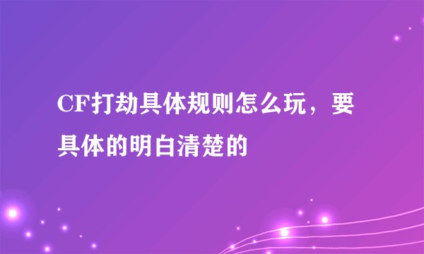 CF打劫具体规则怎么玩，要具体的明白清楚的