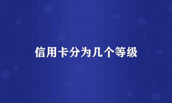 信用卡分为几个等级