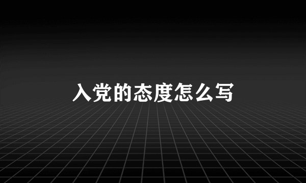 入党的态度怎么写