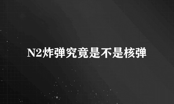 N2炸弹究竟是不是核弹