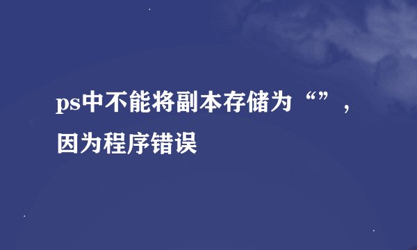 ps中不能将副本存储为“”，因为程序错误