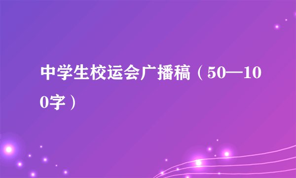 中学生校运会广播稿（50—100字）