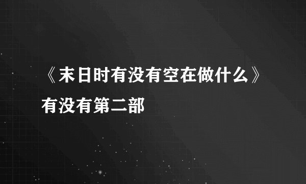 《末日时有没有空在做什么》有没有第二部