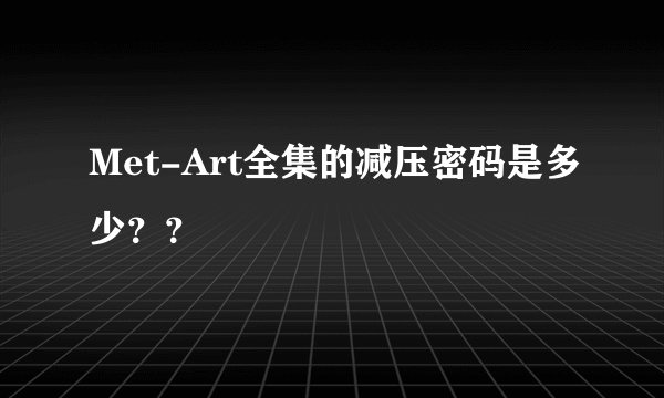 Met-Art全集的减压密码是多少？？