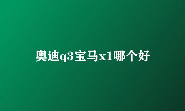 奥迪q3宝马x1哪个好