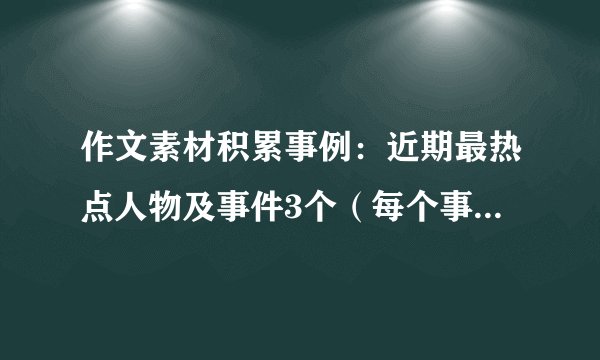 作文素材积累事例：近期最热点人物及事件3个（每个事例400字左右）