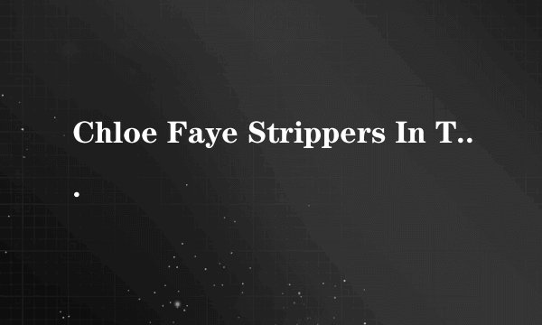 Chloe Faye Strippers In The Hood
