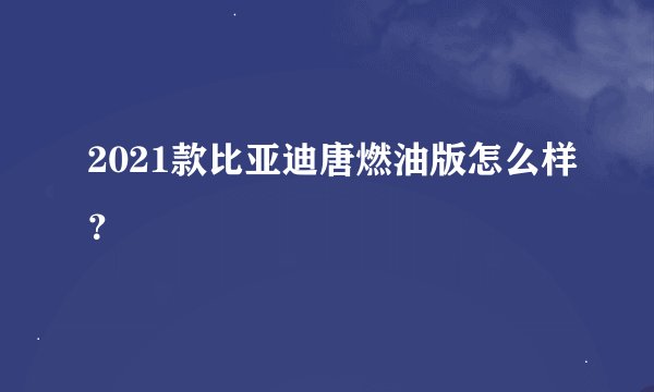 2021款比亚迪唐燃油版怎么样？