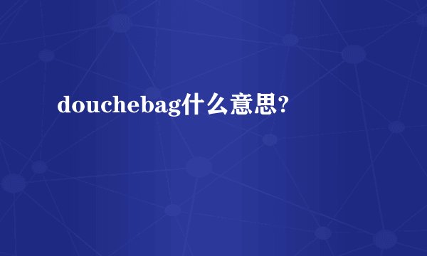 douchebag什么意思?