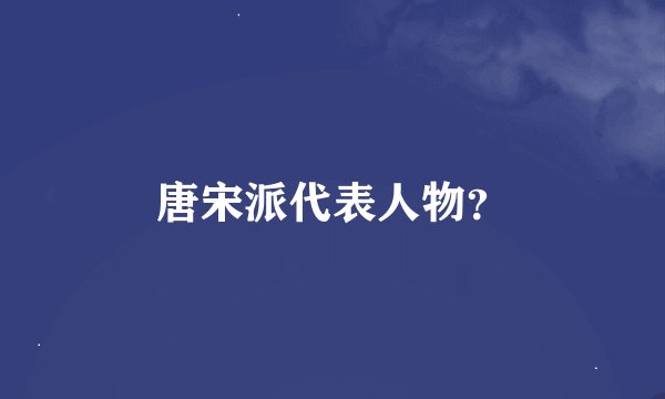 唐宋派代表人物？