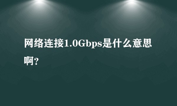 网络连接1.0Gbps是什么意思啊？