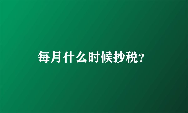 每月什么时候抄税？
