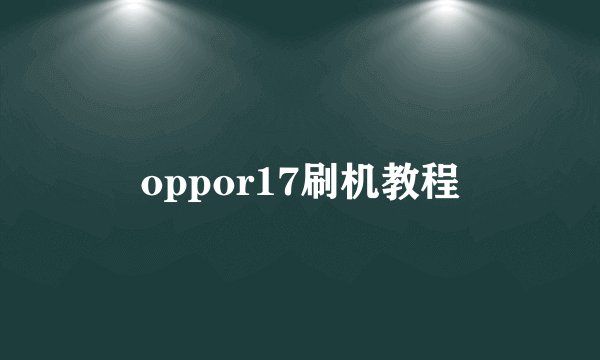 oppor17刷机教程