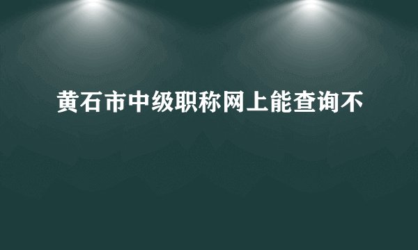 黄石市中级职称网上能查询不