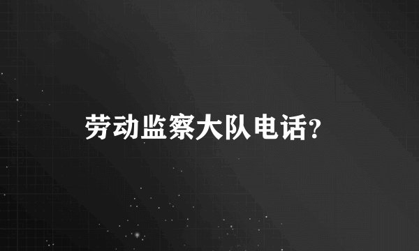 劳动监察大队电话？