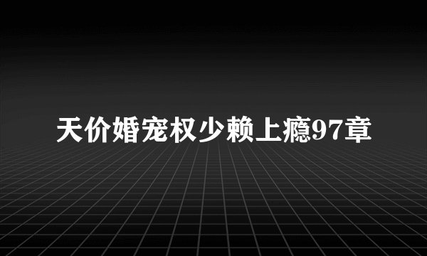 天价婚宠权少赖上瘾97章