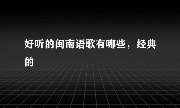 好听的闽南语歌有哪些，经典的