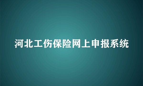 河北工伤保险网上申报系统
