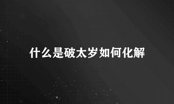 什么是破太岁如何化解