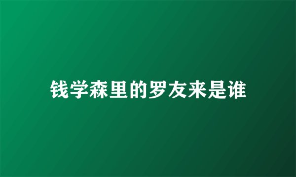 钱学森里的罗友来是谁