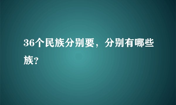 36个民族分别要，分别有哪些族？