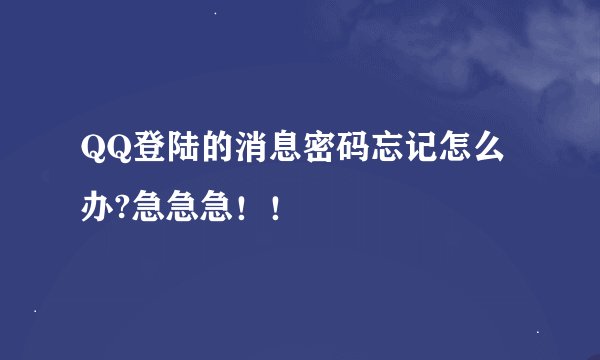 QQ登陆的消息密码忘记怎么办?急急急！！