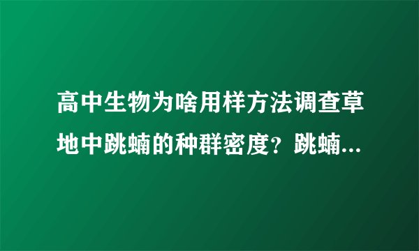 高中生物为啥用样方法调查草地中跳蝻的种群密度？跳蝻不都跳走了么
