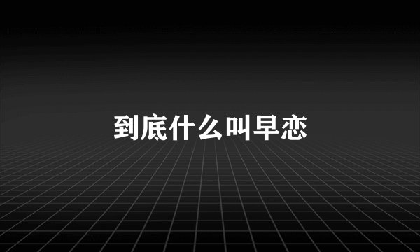 到底什么叫早恋