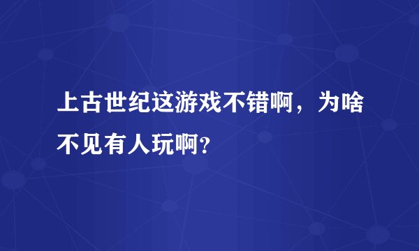 上古世纪这游戏不错啊，为啥不见有人玩啊？