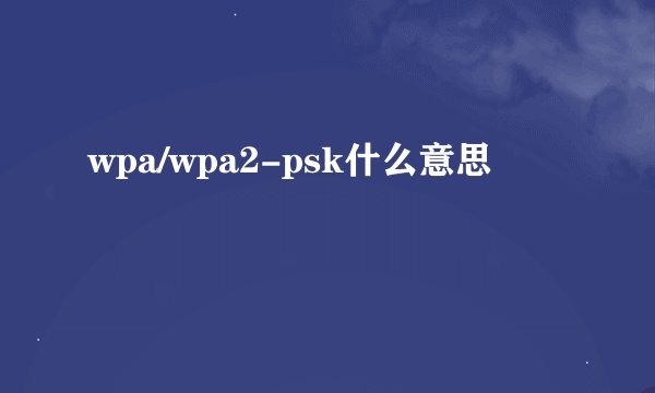 wpa/wpa2-psk什么意思