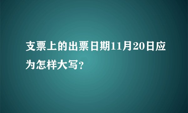 支票上的出票日期11月20日应为怎样大写？