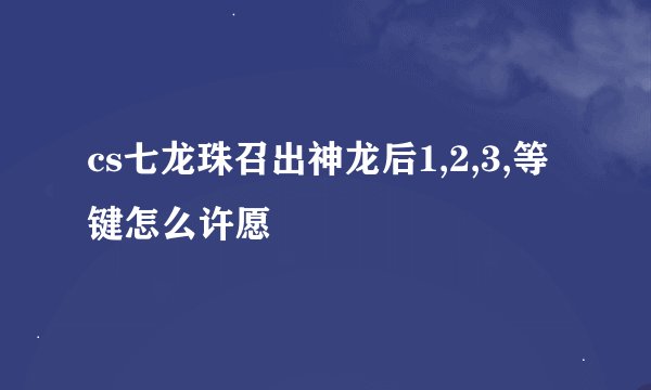 cs七龙珠召出神龙后1,2,3,等键怎么许愿