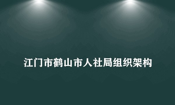 
江门市鹤山市人社局组织架构

