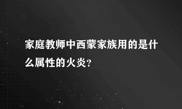 家庭教师中西蒙家族用的是什么属性的火炎？