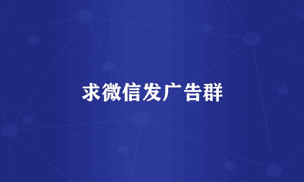 求微信发广告群