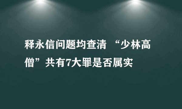 释永信问题均查清 “少林高僧”共有7大罪是否属实