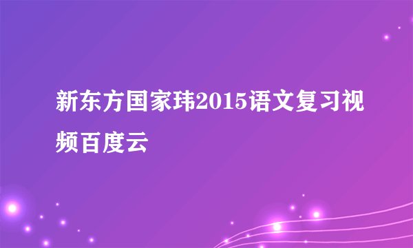 新东方国家玮2015语文复习视频百度云