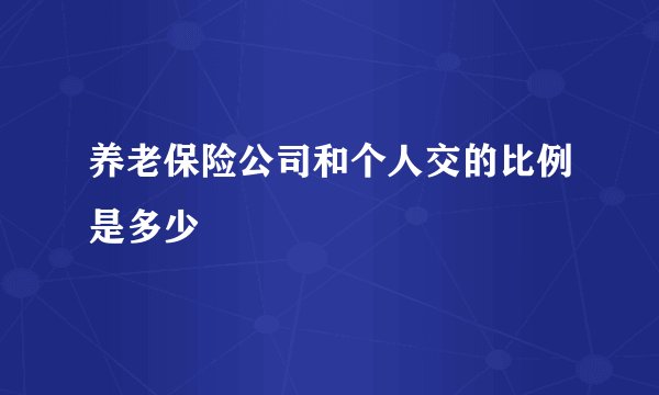 养老保险公司和个人交的比例是多少