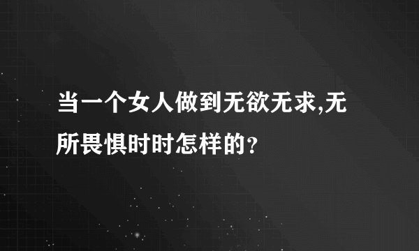 当一个女人做到无欲无求,无所畏惧时时怎样的？