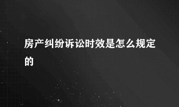 房产纠纷诉讼时效是怎么规定的