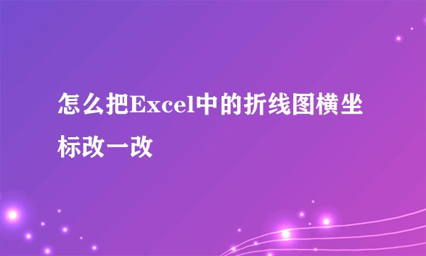 怎么把Excel中的折线图横坐标改一改