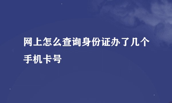 网上怎么查询身份证办了几个手机卡号