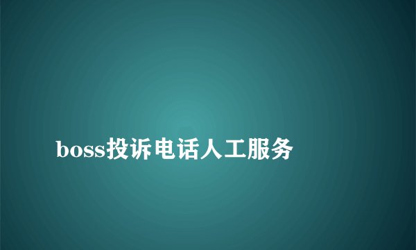 
boss投诉电话人工服务

