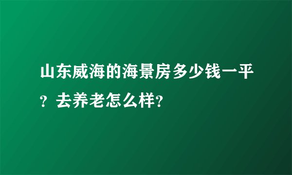 山东威海的海景房多少钱一平？去养老怎么样？