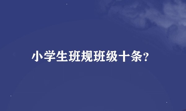 小学生班规班级十条？