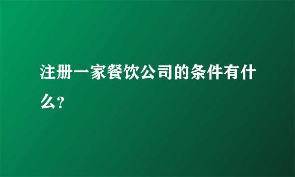 注册一家餐饮公司的条件有什么？