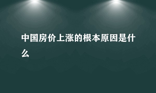 中国房价上涨的根本原因是什么