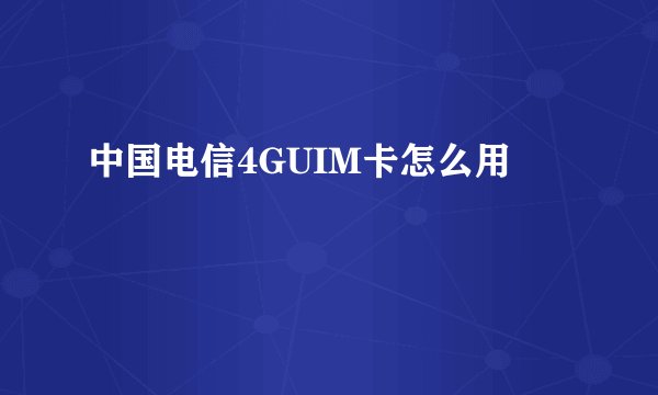 中国电信4GUIM卡怎么用