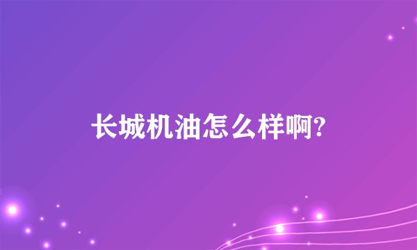 长城机油怎么样啊?